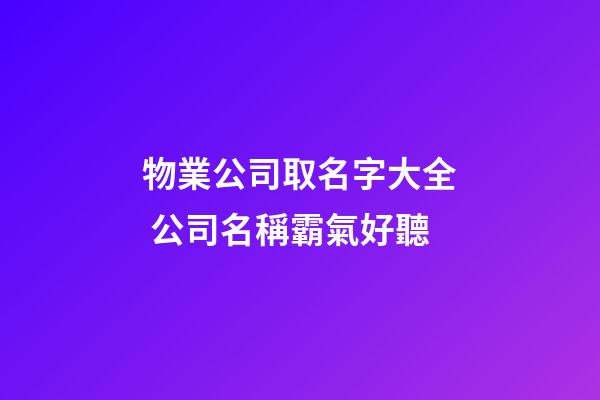 物業公司取名字大全 公司名稱霸氣好聽-第1張-公司起名-玄機派
